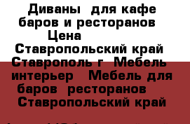 Диваны  для кафе,баров и ресторанов › Цена ­ 11 700 - Ставропольский край, Ставрополь г. Мебель, интерьер » Мебель для баров, ресторанов   . Ставропольский край